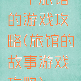 一个旅馆的游戏攻略(旅馆的故事游戏攻略)