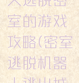 一个机器人逃脱密室的游戏攻略(密室逃脱机器人逃出城堡)