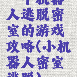 一个机器人逃脱密室的游戏攻略(小机器人密室逃脱)