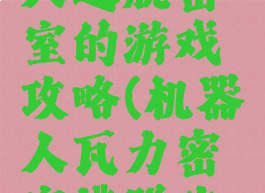 一个机器人逃脱密室的游戏攻略(机器人瓦力密室逃脱攻略)