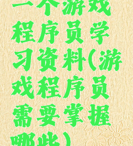 一个游戏程序员学习资料(游戏程序员需要掌握哪些)