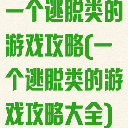 一个逃脱类的游戏攻略(一个逃脱类的游戏攻略大全)