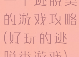 一个逃脱类的游戏攻略(好玩的逃脱类游戏)