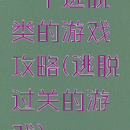 一个逃脱类的游戏攻略(逃脱过关的游戏)