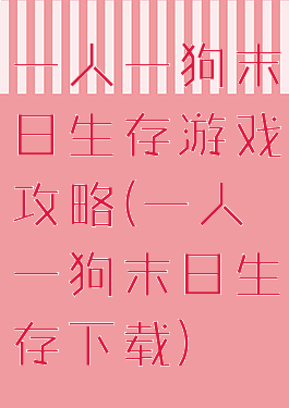 一人一狗末日生存游戏攻略(一人一狗末日生存下载)