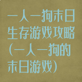 一人一狗末日生存游戏攻略(一人一狗的末日游戏)