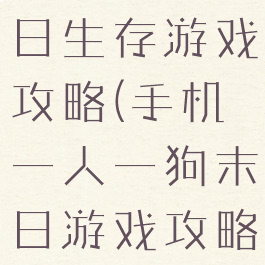 一人一狗末日生存游戏攻略(手机一人一狗末日游戏攻略)