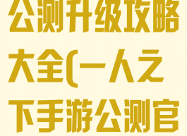 一人之下手游公测升级攻略大全(一人之下手游公测官网)