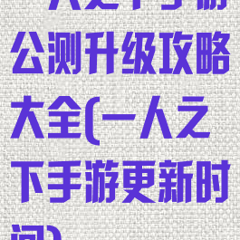 一人之下手游公测升级攻略大全(一人之下手游更新时间)