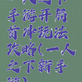 一人之下手游开局首冲玩法攻略(一人之下新手游)