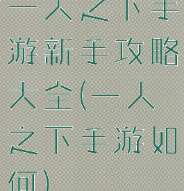 一人之下手游新手攻略大全(一人之下手游如何)