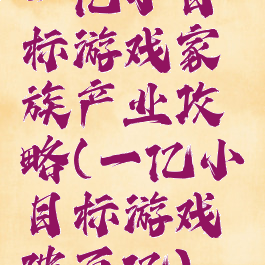 一亿小目标游戏家族产业攻略(一亿小目标游戏破百亿)