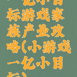 一亿小目标游戏家族产业攻略(小游戏一亿小目标)