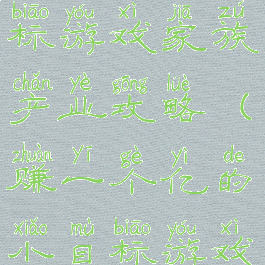 一亿小目标游戏家族产业攻略(赚一个亿的小目标游戏)