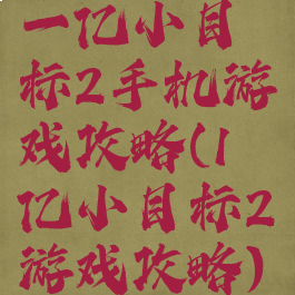 一亿小目标2手机游戏攻略(1亿小目标2游戏攻略)