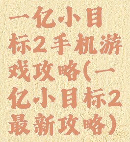 一亿小目标2手机游戏攻略(一亿小目标2最新攻略)