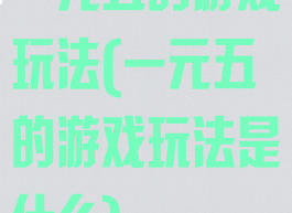 一元五的游戏玩法(一元五的游戏玩法是什么)