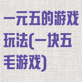 一元五的游戏玩法(一块五毛游戏)