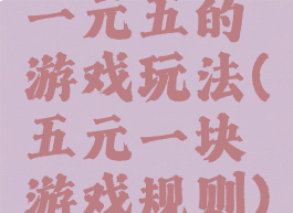 一元五的游戏玩法(五元一块游戏规则)