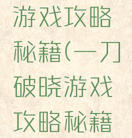 一刀破晓游戏攻略秘籍(一刀破晓游戏攻略秘籍视频)