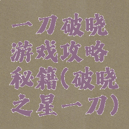 一刀破晓游戏攻略秘籍(破晓之星一刀)