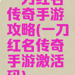一刀红名传奇手游攻略(一刀红名传奇手游激活码)