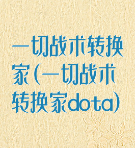 一切战术转换家(一切战术转换家dota)