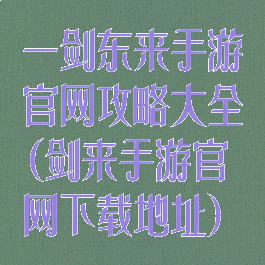一剑东来手游官网攻略大全(剑来手游官网下载地址)