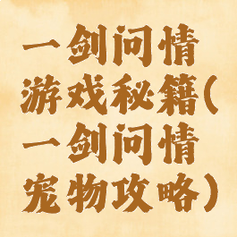 一剑问情游戏秘籍(一剑问情宠物攻略)