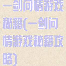 一剑问情游戏秘籍(一剑问情游戏秘籍攻略)