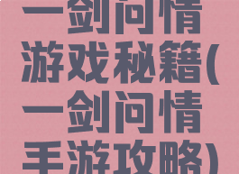 一剑问情游戏秘籍(一剑问情手游攻略)