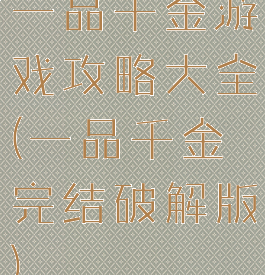 一品千金游戏攻略大全(一品千金完结破解版)