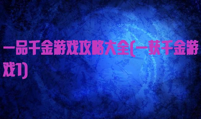 一品千金游戏攻略大全(一获千金游戏1)