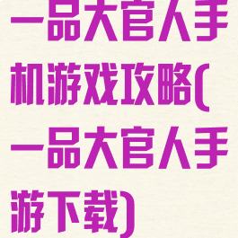 一品大官人手机游戏攻略(一品大官人手游下载)