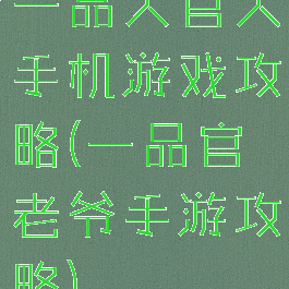 一品大官人手机游戏攻略(一品官老爷手游攻略)