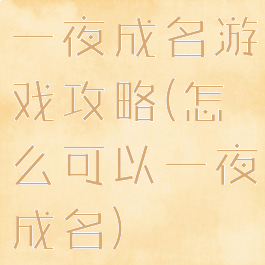 一夜成名游戏攻略(怎么可以一夜成名)
