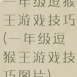 一年级逗猴王游戏技巧(一年级逗猴王游戏技巧图片)