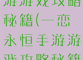 一恋永恒手游游戏攻略秘籍(一恋永恒手游游戏攻略秘籍大全)