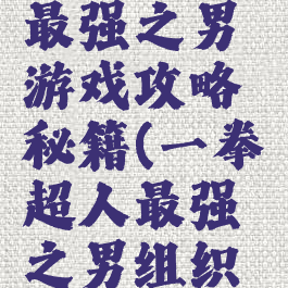 一拳超人最强之男游戏攻略秘籍(一拳超人最强之男组织小游戏)