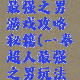 一拳超人最强之男游戏攻略秘籍(一拳超人最强之男玩法攻略)