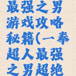 一拳超人最强之男游戏攻略秘籍(一拳超人最强之男超绝技预览)