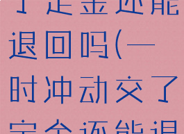 一时冲动交了定金还能退回吗(一时冲动交了定金还能退回吗淘宝)
