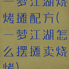 一梦江湖烧烤摊配方(一梦江湖怎么摆摊卖烧烤)