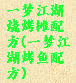 一梦江湖烧烤摊配方(一梦江湖烤鱼配方)