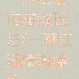 一梦江湖的游戏玩法(一梦江湖端游操作)