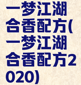 一梦江湖合香配方(一梦江湖合香配方2020)