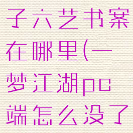 一梦江湖君子六艺书案在哪里(一梦江湖pc端怎么没了)