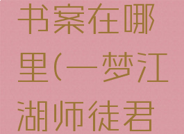 一梦江湖君子六艺书案在哪里(一梦江湖师徒君子六艺书案)