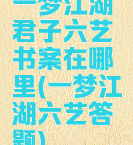 一梦江湖君子六艺书案在哪里(一梦江湖六艺答题)