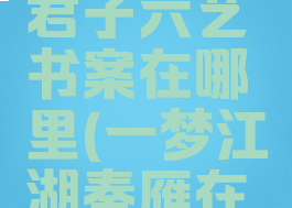 一梦江湖君子六艺书案在哪里(一梦江湖秦雁在哪里)
